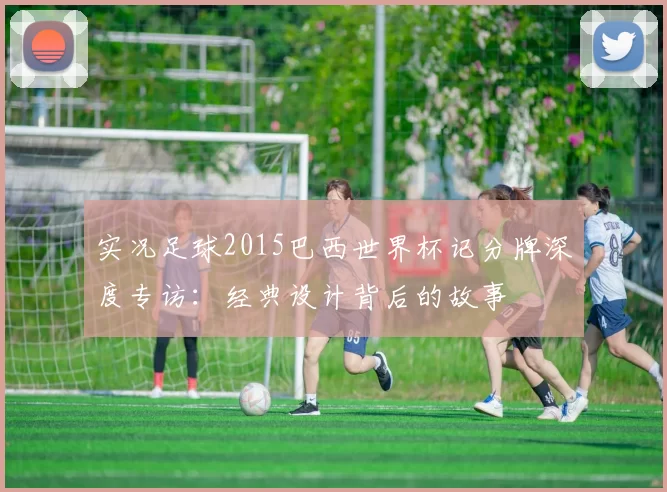 实况足球2015巴西世界杯记分牌深度专访：经典设计背后的故事