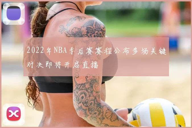 2022年NBA季后赛赛程公布多场关键对决即将开启直播