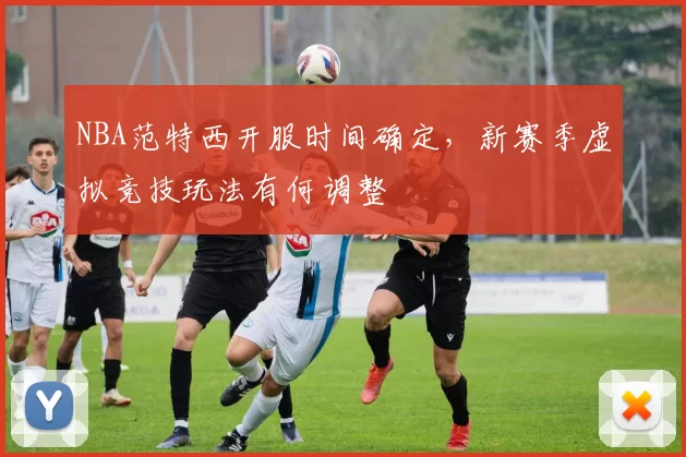 NBA范特西开服时间确定,新赛季虚拟竞技玩法有何调整