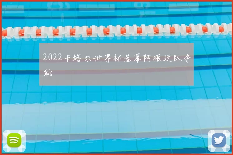 2022卡塔尔世界杯落幕阿根廷队夺魁