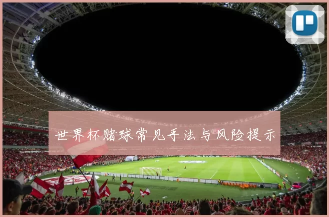 世界杯赌球常见手法与风险提示