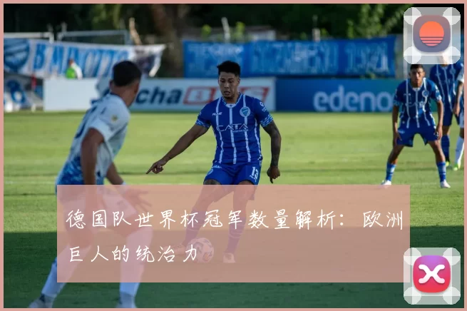 德国队世界杯冠军数量解析:欧洲巨人的统治力